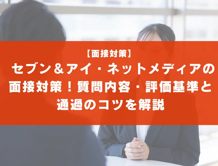 【SEOタイトル案】 セブン＆アイ・ネットメディアの面接対策！質問内容・評価基準と通過のコツを解説